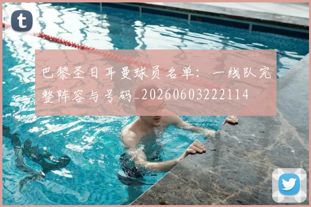 巴黎圣日耳曼球员名单：一线队完整阵容与号码_20260603222114