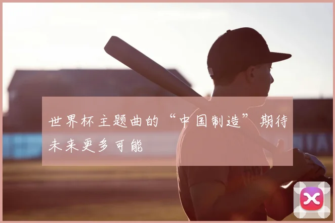 世界杯主题曲的“中国制造”期待未来更多可能