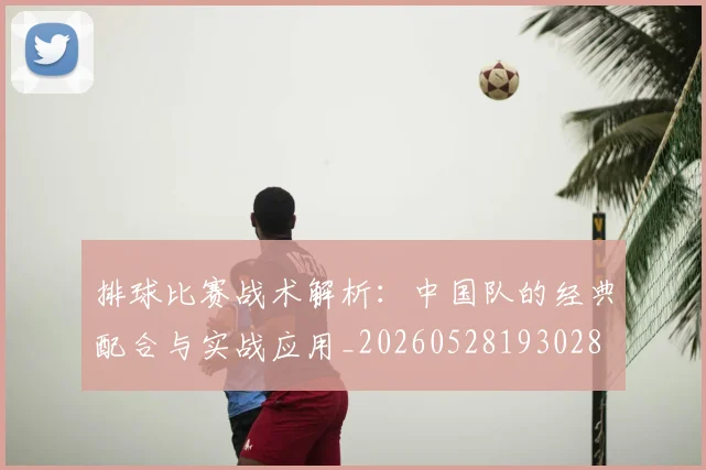 排球比赛战术解析:中国队的经典配合与实战应用_20260528193028