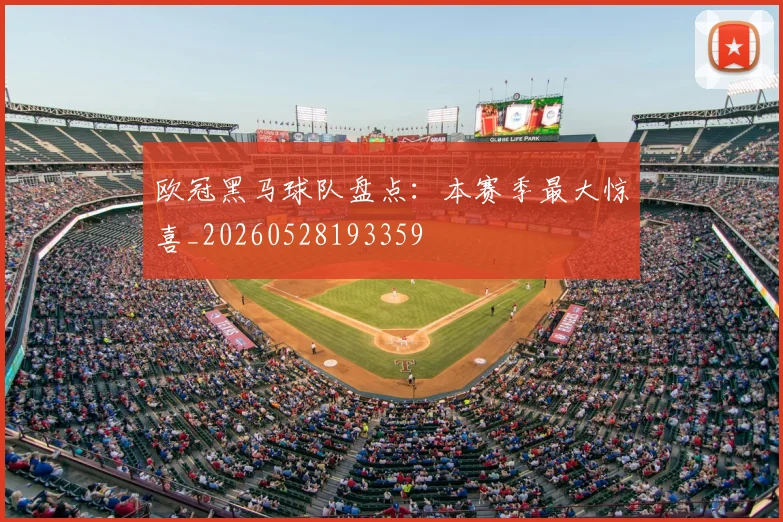 欧冠黑马球队盘点：本赛季最大惊喜_20260528193359