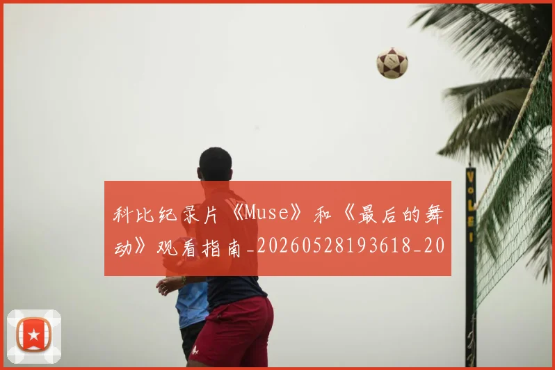 科比纪录片《Muse》和《最后的舞动》观看指南_20260528193618_20260609235338