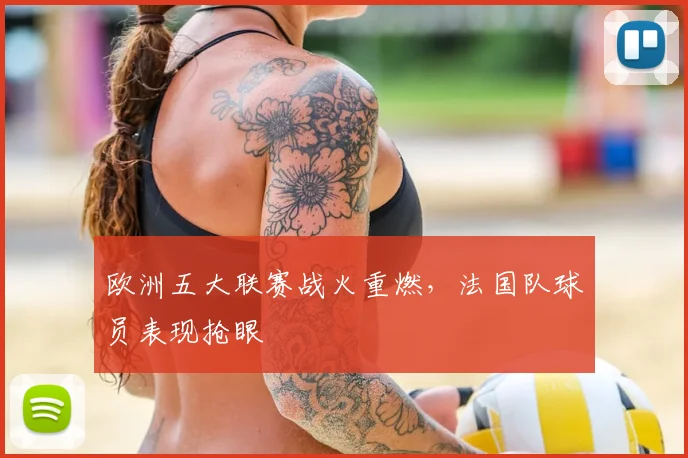 欧洲五大联赛战火重燃,法国队球员表现抢眼