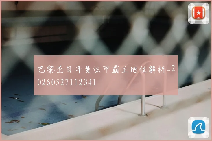 巴黎圣日耳曼法甲霸主地位解析_20260527112341