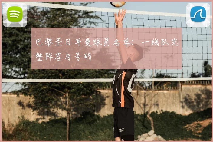 巴黎圣日耳曼球员名单：一线队完整阵容与号码